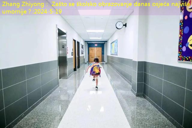 Zhang Zhiyong： Zašto se školsko obrazovanje danas osjeća najviše i umornije？